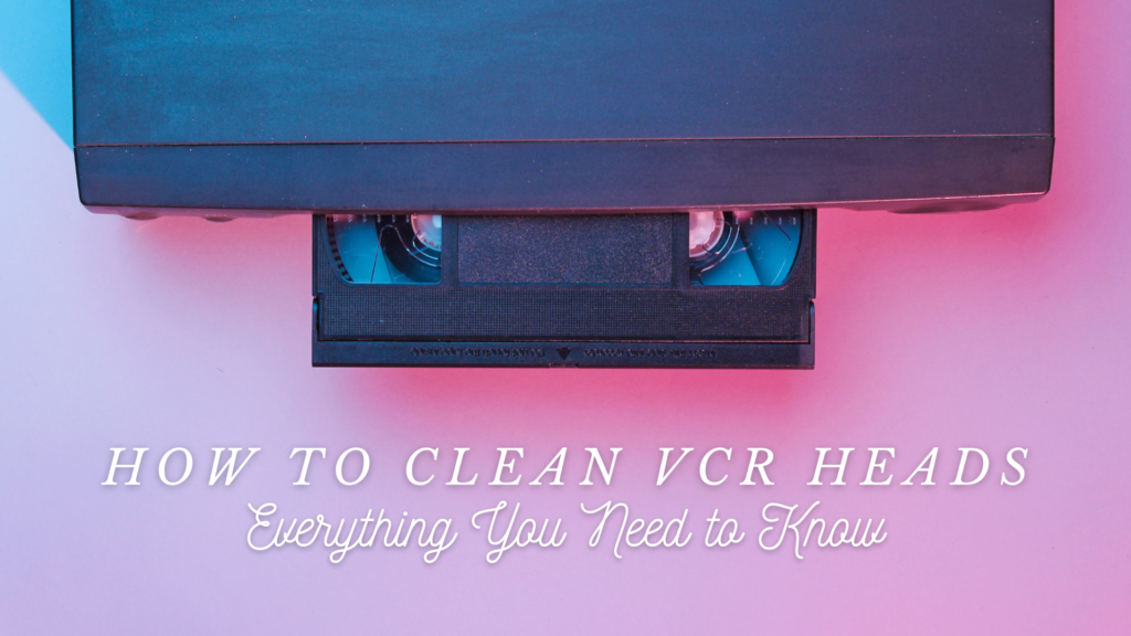 Cleaning VCR Heads An InDepth Guide EverPresent